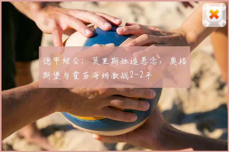 德甲综合:莫里斯独造悬念,奥格斯堡与霍芬海姆激战2-2平