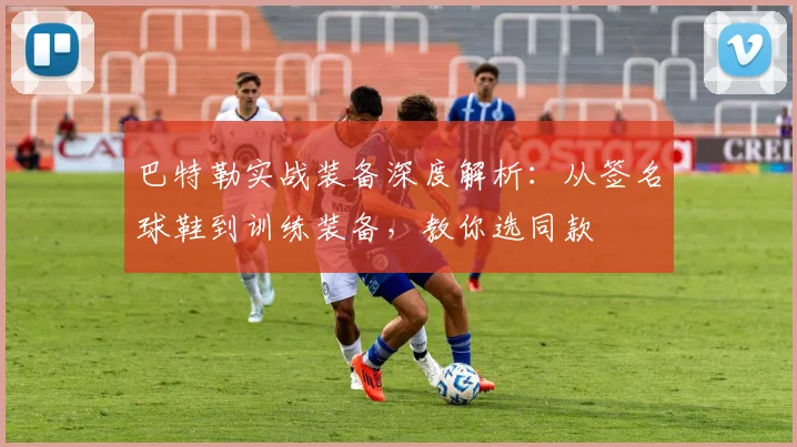 巴特勒实战装备深度解析：从签名球鞋到训练装备，教你选同款