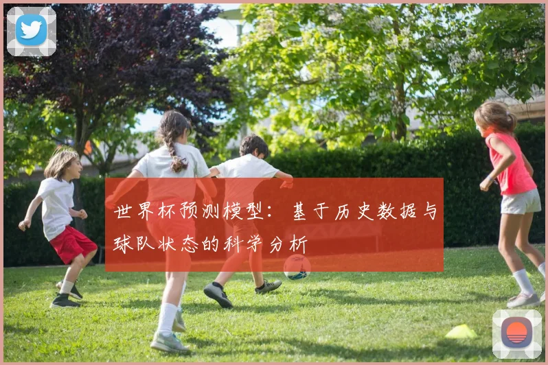 世界杯预测模型：基于历史数据与球队状态的科学分析