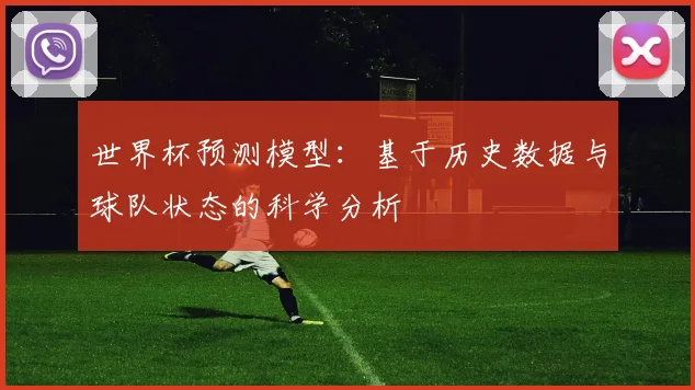 世界杯预测模型：基于历史数据与球队状态的科学分析