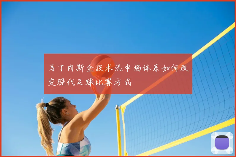 马丁内斯全技术流中场体系如何改变现代足球比赛方式