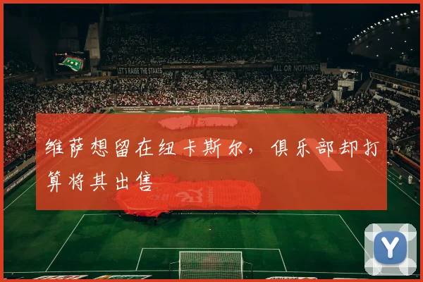 维萨想留在纽卡斯尔，俱乐部却打算将其出售