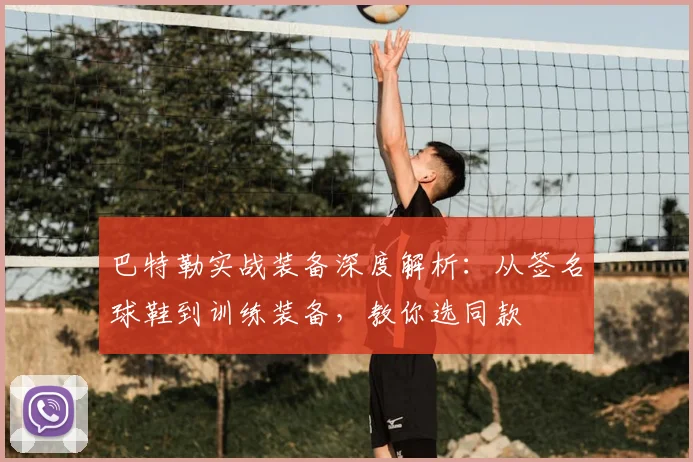 巴特勒实战装备深度解析：从签名球鞋到训练装备，教你选同款
