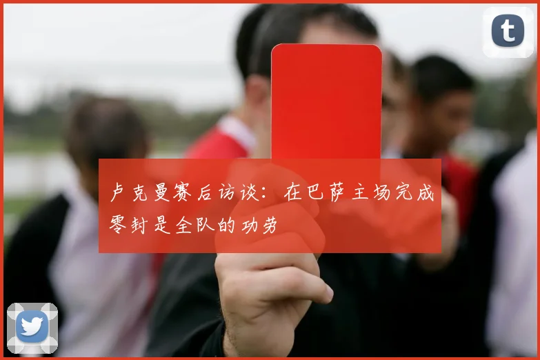 卢克曼赛后访谈:在巴萨主场完成零封是全队的功劳