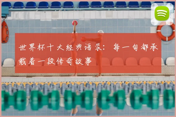 世界杯十大经典语录:每一句都承载着一段传奇故事