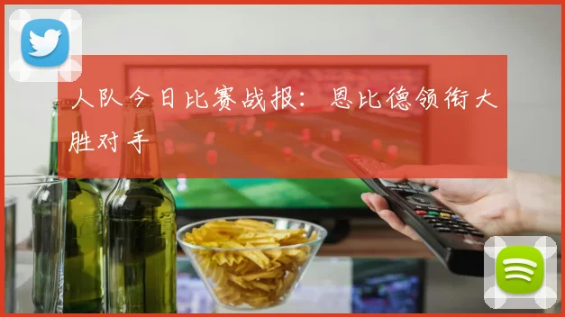 人队今日比赛战报:恩比德领衔大胜对手