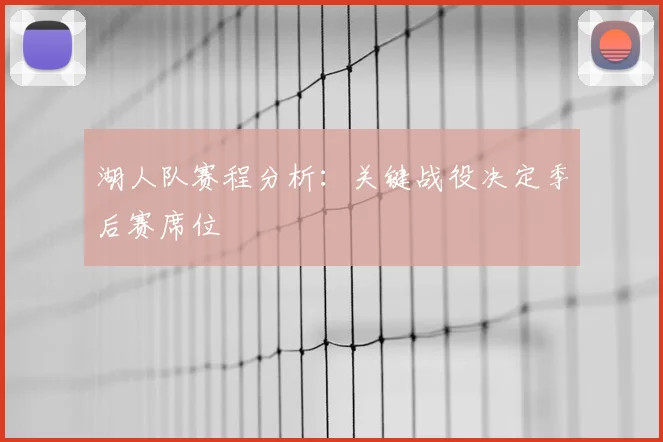湖人队赛程分析：关键战役决定季后赛席位